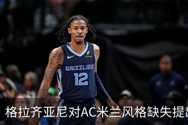 格拉齐亚尼对AC米兰风格缺失提出质疑，呼吁启用西塞